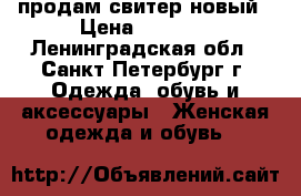 продам свитер новый › Цена ­ 2 900 - Ленинградская обл., Санкт-Петербург г. Одежда, обувь и аксессуары » Женская одежда и обувь   